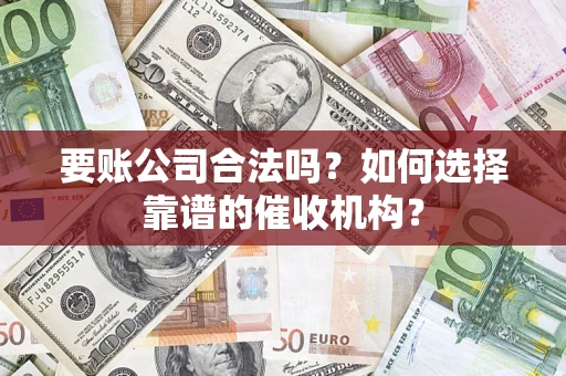 北京要账公司合法吗？如何选择靠谱的催收机构？