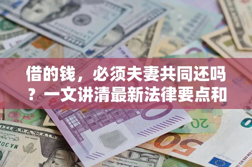 北京借的钱，必须夫妻共同还吗？一文讲清最新法律要点和避坑指南