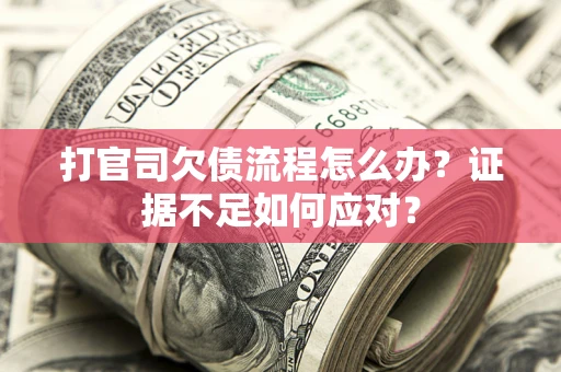 北京打官司欠债流程怎么办？证据不足如何应对？