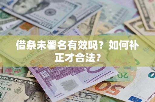 北京借条未署名有效吗？如何补正才合法？