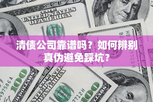 北京清债公司靠谱吗？如何辨别真伪避免踩坑？