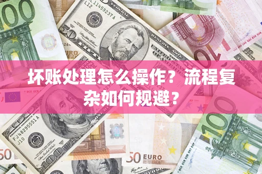 北京坏账处理怎么操作？流程复杂如何规避？