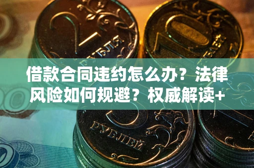 北京借款合同违约怎么办？法律风险如何规避？权威解读+实用指南