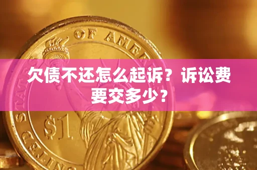 北京欠债不还怎么起诉？诉讼费要交多少？