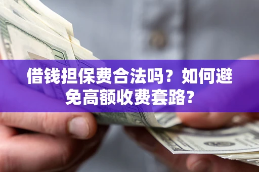 北京借钱担保费合法吗？如何避免高额收费套路？