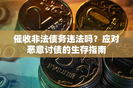 北京催收非法债务违法吗？应对恶意讨债的生存指南