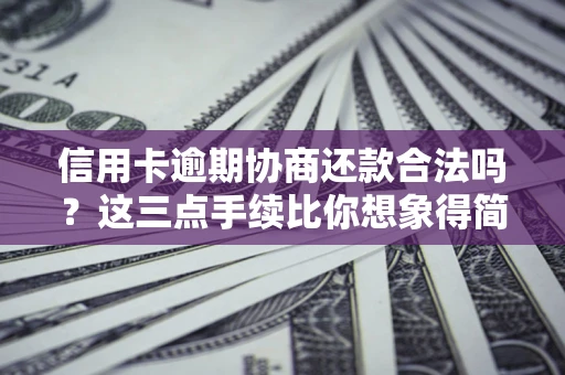 北京信用卡逾期协商还款合法吗？这三点手续比你想象得简单