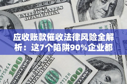 北京应收账款催收法律风险全解析：这7个陷阱90%企业都踩过（含合规应对指南）