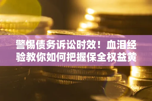 北京警惕债务诉讼时效！血泪经验教你如何把握保全权益黄金期