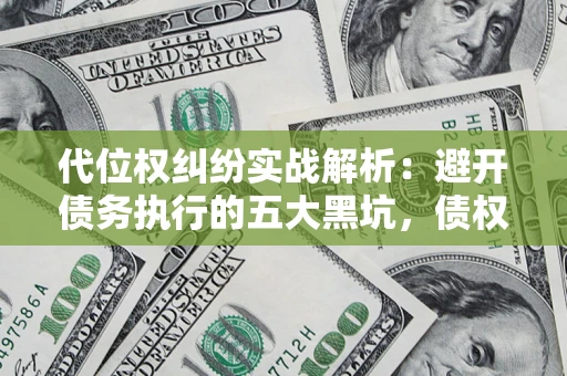 北京代位权纠纷实战解析：避开债务执行的五大黑坑，债权人必看指南