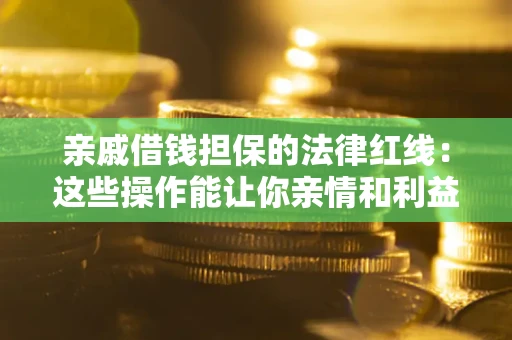 北京亲戚借钱担保的法律红线：这些操作能让你亲情和利益两不误