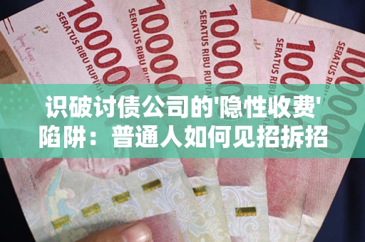 北京识破讨债公司的'隐性收费'陷阱：普通人如何见招拆招？