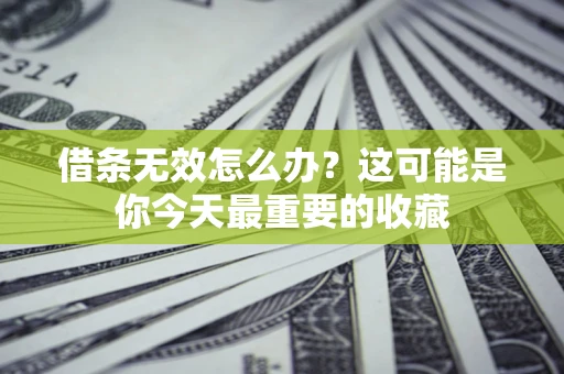 北京借条无效怎么办？这可能是你今天最重要的收藏