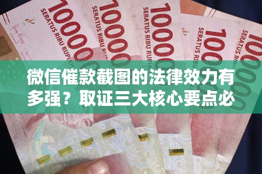 北京微信催款截图的法律效力有多强？取证三大核心要点必须知道！