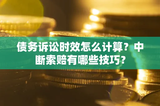 北京债务诉讼时效怎么计算？中断索赔有哪些技巧？