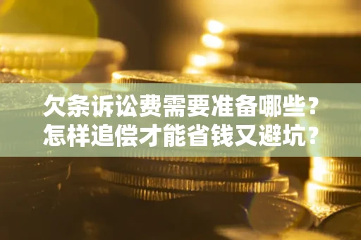 北京欠条诉讼费需要准备哪些？怎样追偿才能省钱又避坑？