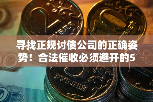 北京寻找正规讨债公司的正确姿势！合法催收必须避开的5大雷区