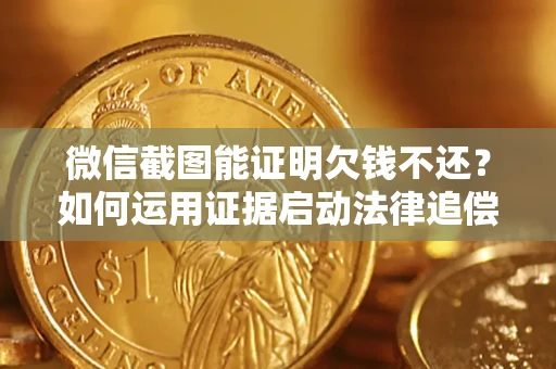 北京微信截图能证明欠钱不还？如何运用证据启动法律追偿程序？