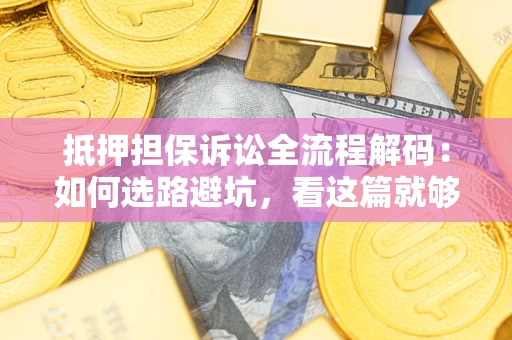 北京抵押担保诉讼全流程解码：如何选路避坑，看这篇就够了
