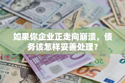 北京如果你企业正走向崩溃，债务该怎样妥善处理？