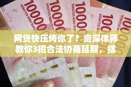 北京网贷快压垮你了？资深律师教你3招合法协商延期，摆脱暴力催收！