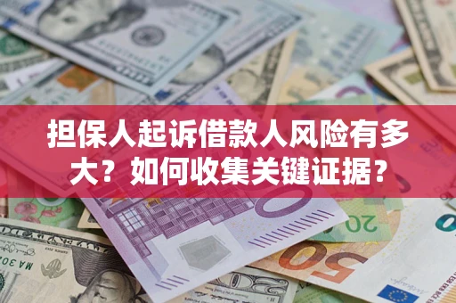 北京担保人起诉借款人风险有多大？如何收集关键证据？