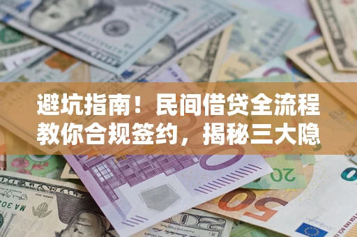 北京避坑指南！民间借贷全流程教你合规签约，揭秘三大隐形陷阱