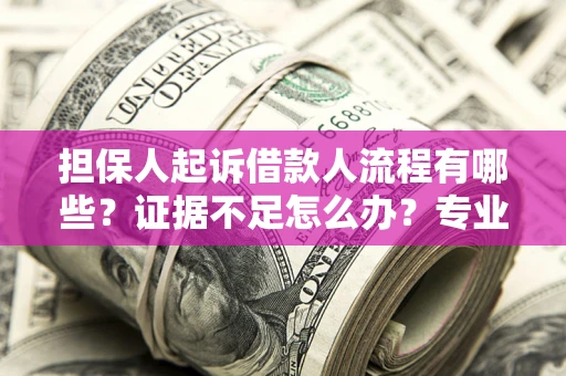 北京担保人起诉借款人流程有哪些？证据不足怎么办？专业律师解答