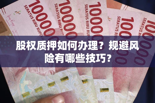 北京股权质押如何办理？规避风险有哪些技巧？
