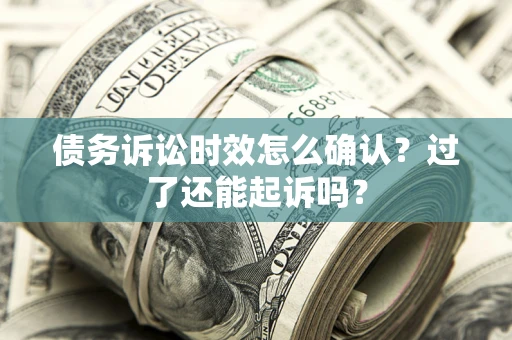 北京债务诉讼时效怎么确认？过了还能起诉吗？