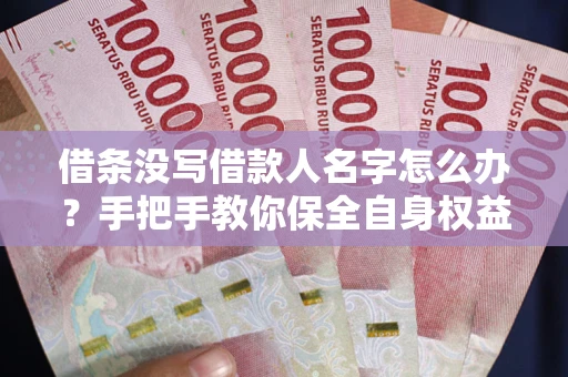 北京借条没写借款人名字怎么办？手把手教你保全自身权益