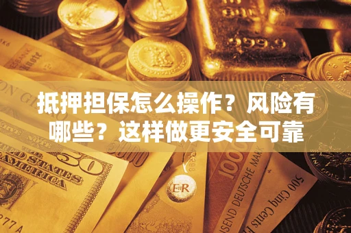 北京抵押担保怎么操作？风险有哪些？这样做更安全可靠