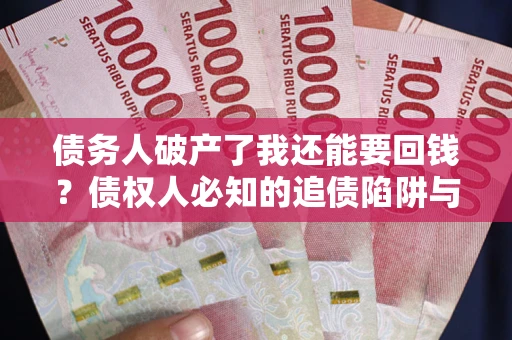 北京债务人破产了我还能要回钱？债权人必知的追债陷阱与破局之道