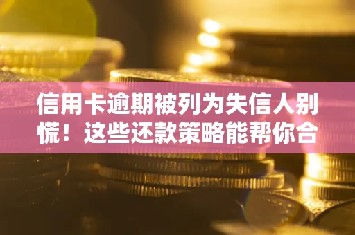 北京信用卡逾期被列为失信人别慌！这些还款策略能帮你合法止损