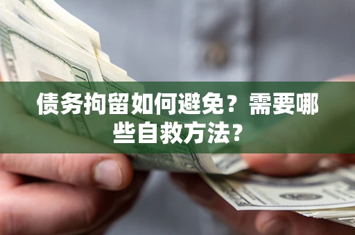 北京债务拘留如何避免？需要哪些自救方法？