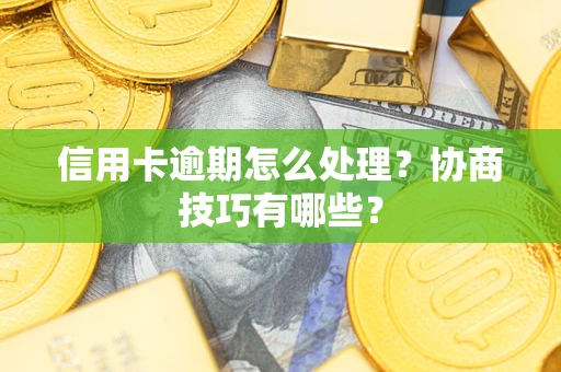 北京信用卡逾期怎么处理？协商技巧有哪些？