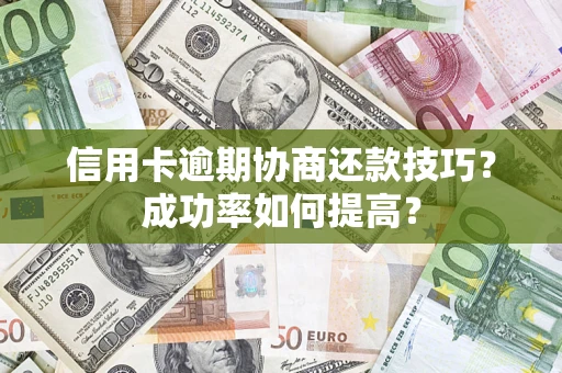 北京信用卡逾期协商还款技巧？成功率如何提高？