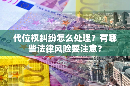 北京代位权纠纷怎么处理？有哪些法律风险要注意？