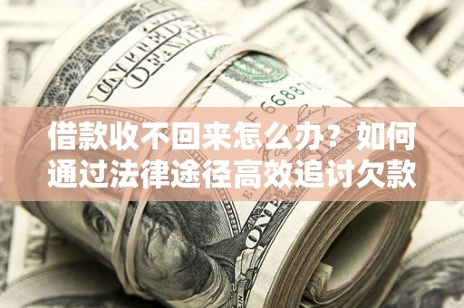 北京借款收不回来怎么办?如何通过法律途径高效追讨欠款? 北京借款收不回来怎么办?如何通过法律途径高效追讨欠款?