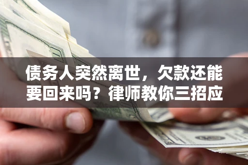 北京债务人突然离世，欠款还能要回来吗？律师教你三招应对
