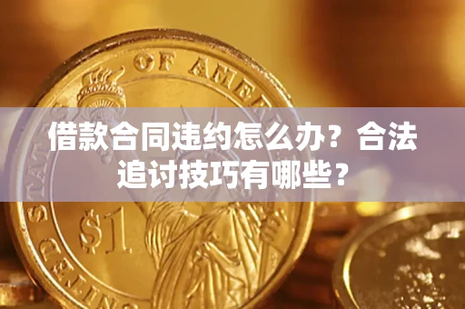 北京借款合同违约怎么办？合法追讨技巧有哪些？