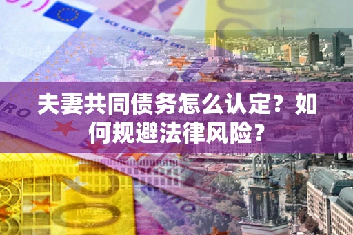 北京夫妻共同债务怎么认定？如何规避法律风险？