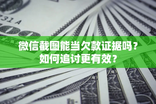 北京微信截图能当欠款证据吗？如何追讨更有效？