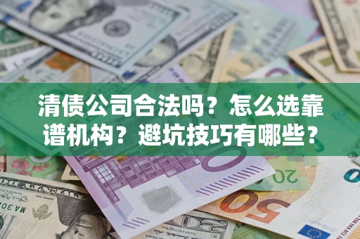 北京清债公司合法吗？怎么选靠谱机构？避坑技巧有哪些？