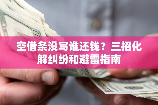 北京空借条没写谁还钱？三招化解纠纷和避雷指南