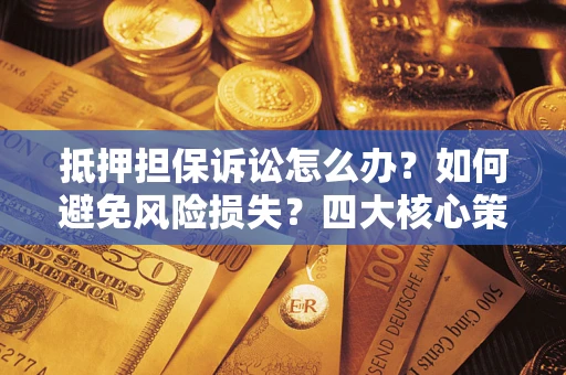 北京抵押担保诉讼怎么办？如何避免风险损失？四大核心策略全解读