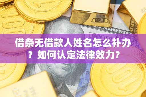 北京借条无借款人姓名怎么补办？如何认定法律效力？