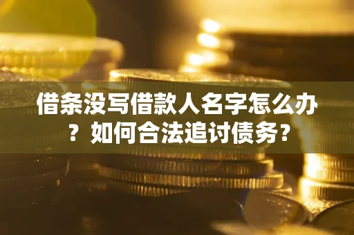 北京借条没写借款人名字怎么办？如何合法追讨债务？