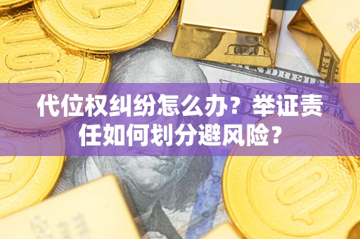 北京代位权纠纷怎么办？举证责任如何划分避风险？