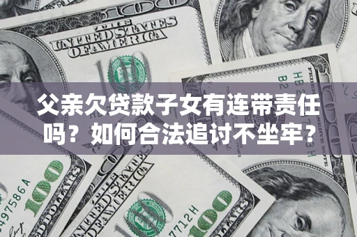 北京父亲欠贷款子女有连带责任吗？如何合法追讨不坐牢？
